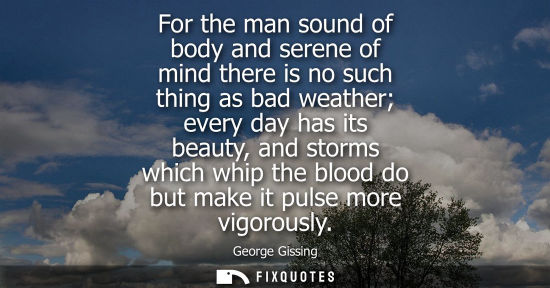 Small: For the man sound of body and serene of mind there is no such thing as bad weather every day has its be