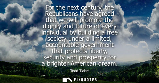 Small: For the next century, the Republicans have agreed that we will promote the dignity and future of every individ