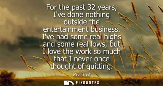 Small: For the past 32 years, Ive done nothing outside the entertainment business. Ive had some real highs and