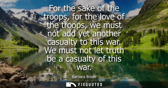 Small: For the sake of the troops, for the love of the troops, we must not add yet another casualty to this wa