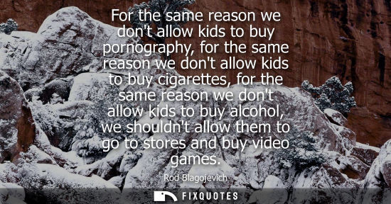 Small: For the same reason we dont allow kids to buy pornography, for the same reason we dont allow kids to buy cigar