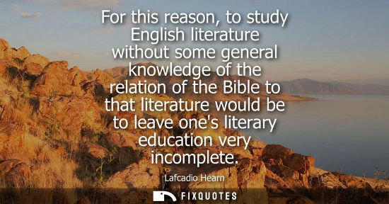Small: For this reason, to study English literature without some general knowledge of the relation of the Bibl