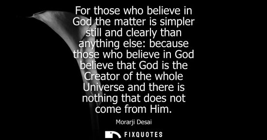 Small: For those who believe in God the matter is simpler still and clearly than anything else: because those 