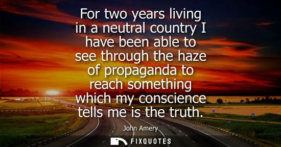Small: For two years living in a neutral country I have been able to see through the haze of propaganda to rea