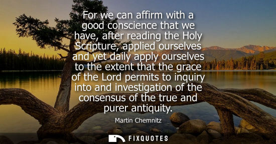 Small: For we can affirm with a good conscience that we have, after reading the Holy Scripture, applied oursel
