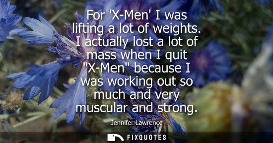 Small: For X-Men I was lifting a lot of weights. I actually lost a lot of mass when I quit X-Men because I was
