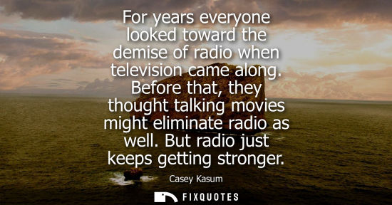 Small: For years everyone looked toward the demise of radio when television came along. Before that, they thought tal