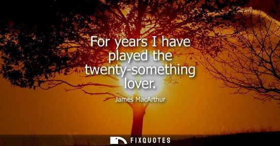 Small: For years I have played the twenty-something lover