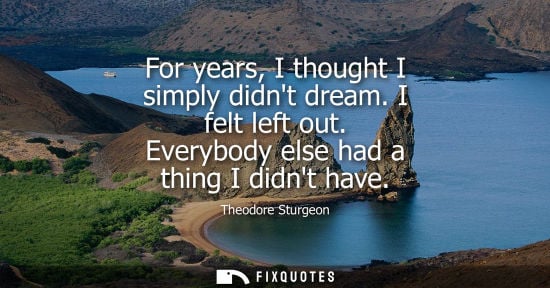 Small: For years, I thought I simply didnt dream. I felt left out. Everybody else had a thing I didnt have