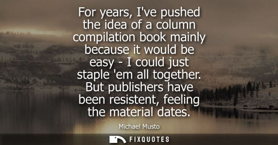 Small: For years, Ive pushed the idea of a column compilation book mainly because it would be easy - I could j