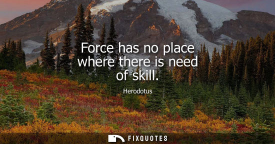Small: Force has no place where there is need of skill