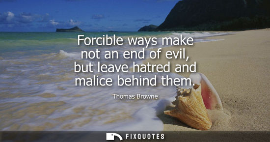 Small: Forcible ways make not an end of evil, but leave hatred and malice behind them