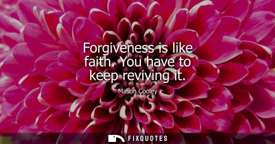 Small: Forgiveness is like faith. You have to keep reviving it