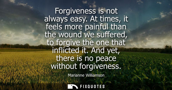 Small: Forgiveness is not always easy. At times, it feels more painful than the wound we suffered, to forgive the one