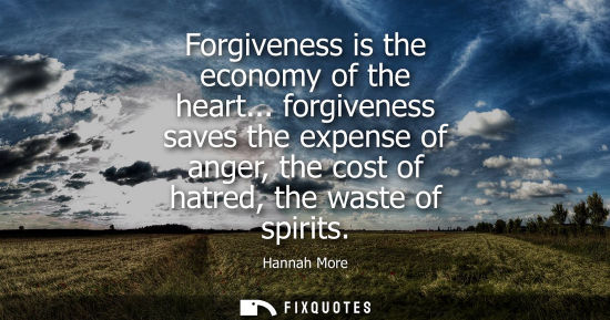 Small: Forgiveness is the economy of the heart... forgiveness saves the expense of anger, the cost of hatred, 