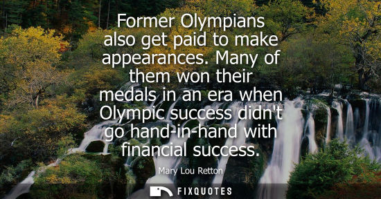 Small: Former Olympians also get paid to make appearances. Many of them won their medals in an era when Olympi