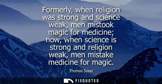 Small: Formerly, when religion was strong and science weak, men mistook magic for medicine now, when science is stron