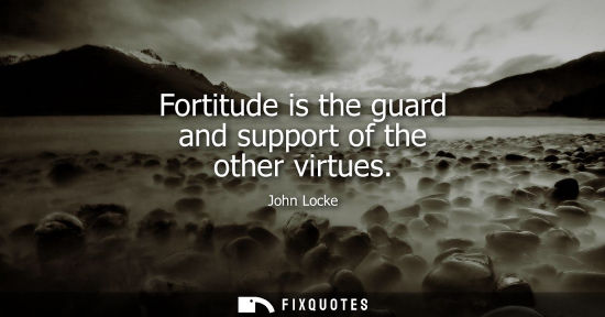 Small: Fortitude is the guard and support of the other virtues