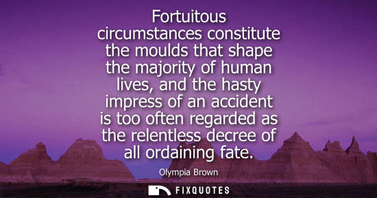 Small: Fortuitous circumstances constitute the moulds that shape the majority of human lives, and the hasty im