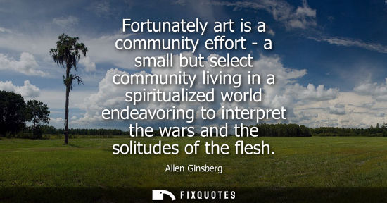 Small: Fortunately art is a community effort - a small but select community living in a spiritualized world endeavori