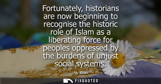 Small: Fortunately, historians are now beginning to recognise the historic role of Islam as a liberating force for pe