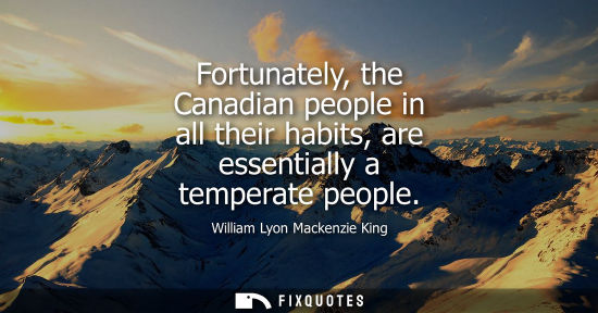 Small: Fortunately, the Canadian people in all their habits, are essentially a temperate people