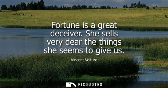 Small: Fortune is a great deceiver. She sells very dear the things she seems to give us