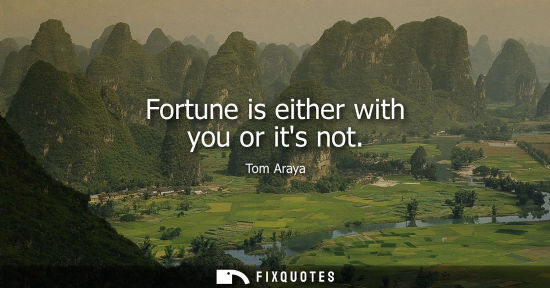 Small: Fortune is either with you or its not