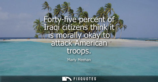 Small: Forty-five percent of Iraqi citizens think it is morally okay to attack American troops