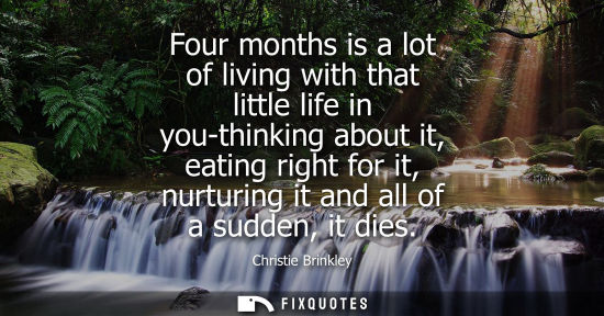 Small: Four months is a lot of living with that little life in you-thinking about it, eating right for it, nur
