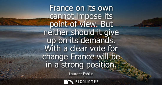 Small: France on its own cannot impose its point of view. But neither should it give up on its demands.