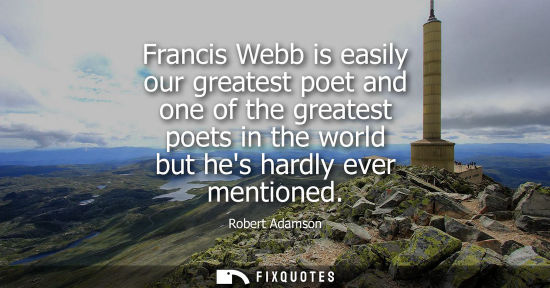 Small: Francis Webb is easily our greatest poet and one of the greatest poets in the world but hes hardly ever