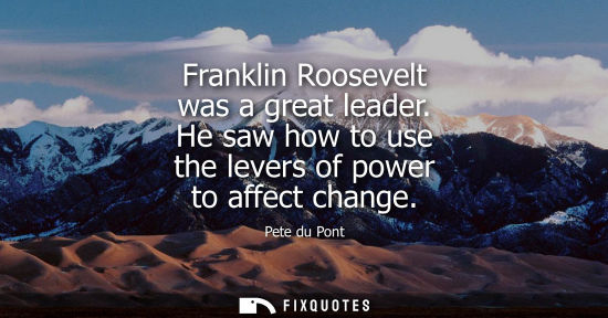 Small: Franklin Roosevelt was a great leader. He saw how to use the levers of power to affect change