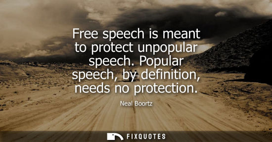 Small: Free speech is meant to protect unpopular speech. Popular speech, by definition, needs no protection