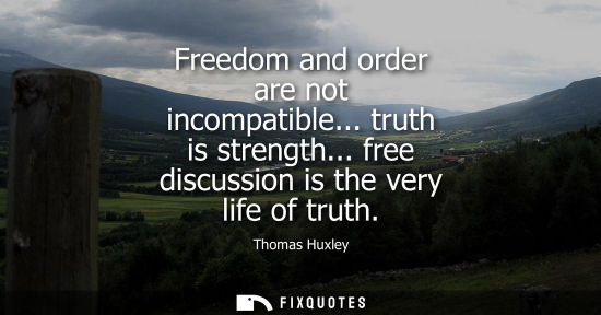 Small: Freedom and order are not incompatible... truth is strength... free discussion is the very life of trut