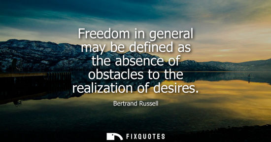 Small: Freedom in general may be defined as the absence of obstacles to the realization of desires
