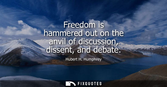 Small: Freedom is hammered out on the anvil of discussion, dissent, and debate