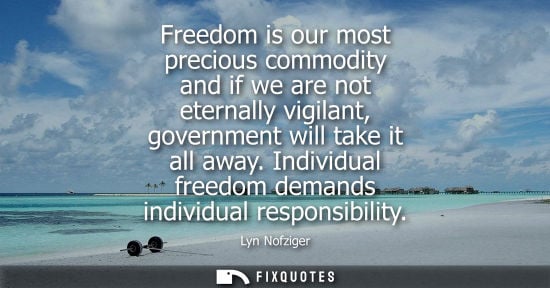 Small: Freedom is our most precious commodity and if we are not eternally vigilant, government will take it all away.