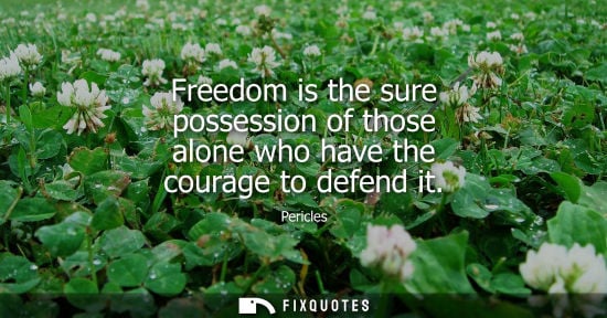 Small: Freedom is the sure possession of those alone who have the courage to defend it