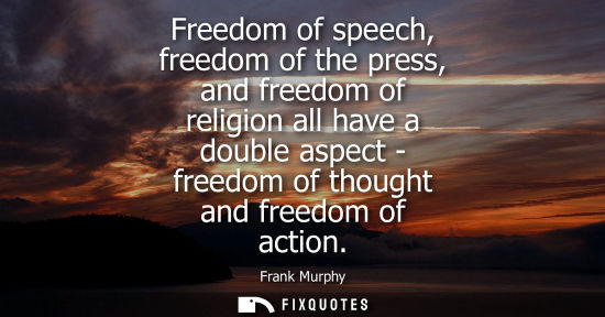 Small: Freedom of speech, freedom of the press, and freedom of religion all have a double aspect - freedom of 