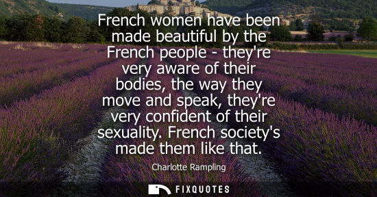 Small: French women have been made beautiful by the French people - theyre very aware of their bodies, the way