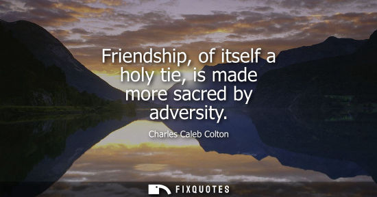 Small: Friendship, of itself a holy tie, is made more sacred by adversity
