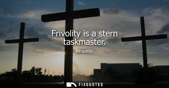 Small: Frivolity is a stern taskmaster