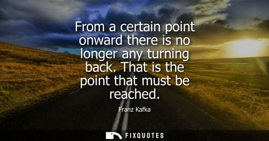 Small: From a certain point onward there is no longer any turning back. That is the point that must be reached
