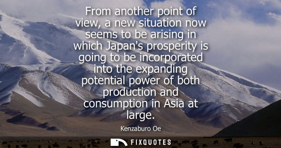 Small: From another point of view, a new situation now seems to be arising in which Japans prosperity is going to be 