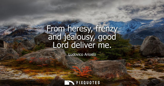 Small: From heresy, frenzy and jealousy, good Lord deliver me