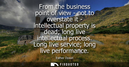 Small: From the business point of view - not to overstate it - intellectual property is dead long live intelle
