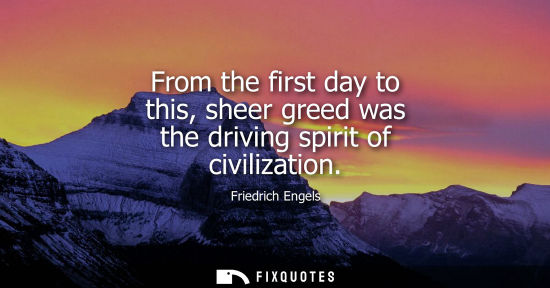 Small: From the first day to this, sheer greed was the driving spirit of civilization