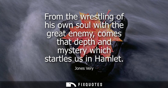 Small: From the wrestling of his own soul with the great enemy, comes that depth and mystery which startles us