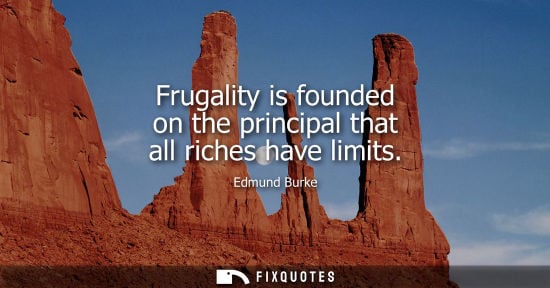 Small: Frugality is founded on the principal that all riches have limits